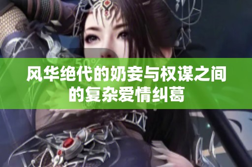 风华绝代的奶妾与权谋之间的复杂爱情纠葛