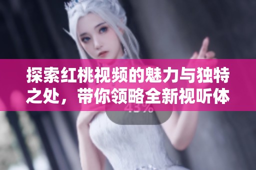 探索红桃视频的魅力与独特之处，带你领略全新视听体验