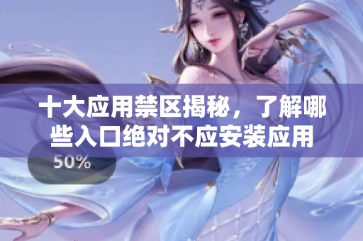 十大应用禁区揭秘，了解哪些入口绝对不应安装应用