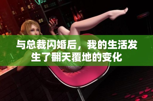 与总裁闪婚后，我的生活发生了翻天覆地的变化