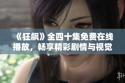 《狂飙》全四十集免费在线播放，畅享精彩剧情与视觉盛宴！
