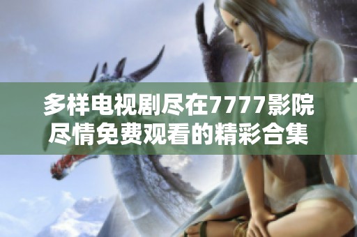 多样电视剧尽在7777影院尽情免费观看的精彩合集