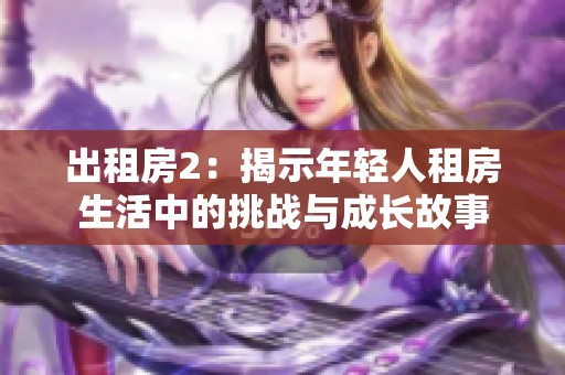 出租房2：揭示年轻人租房生活中的挑战与成长故事
