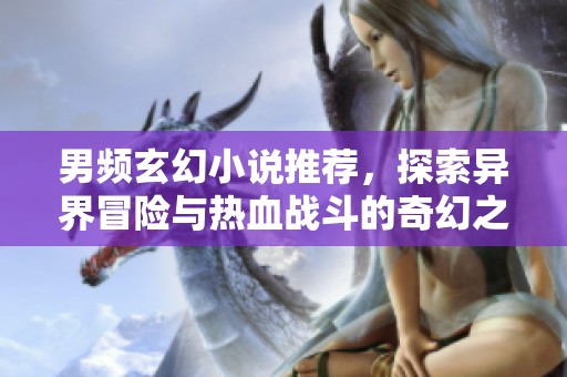 男频玄幻小说推荐，探索异界冒险与热血战斗的奇幻之旅