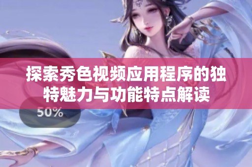 探索秀色视频应用程序的独特魅力与功能特点解读
