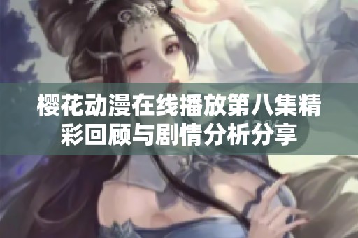 樱花动漫在线播放第八集精彩回顾与剧情分析分享