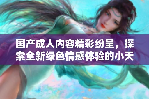国产成人内容精彩纷呈，探索全新绿色情感体验的小天地