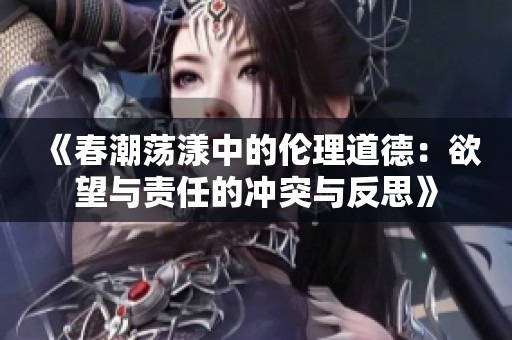 《春潮荡漾中的伦理道德：欲望与责任的冲突与反思》