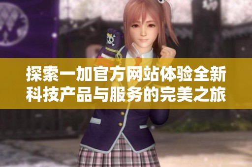 探索一加官方网站体验全新科技产品与服务的完美之旅