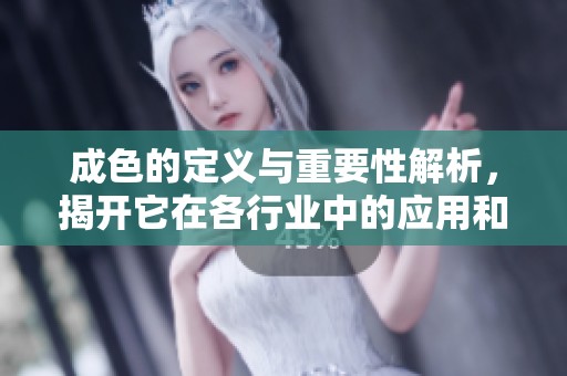 成色的定义与重要性解析，揭开它在各行业中的应用和意义
