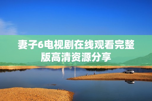 妻子6电视剧在线观看完整版高清资源分享