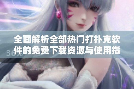 全面解析全部热门打扑克软件的免费下载资源与使用指南