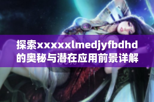 探索xxxxxlmedjyfbdhd的奥秘与潜在应用前景详解