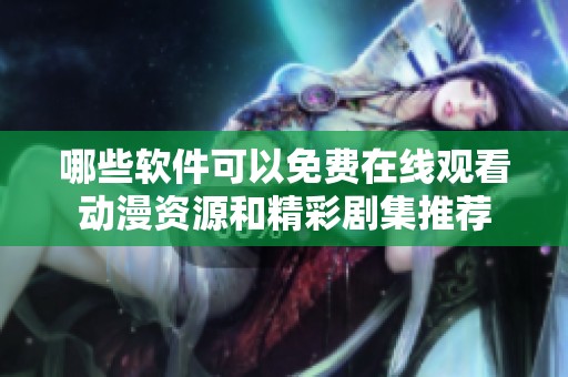 哪些软件可以免费在线观看动漫资源和精彩剧集推荐