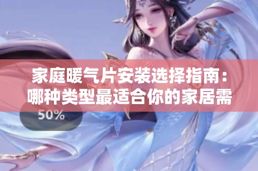 家庭暖气片安装选择指南：哪种类型最适合你的家居需求