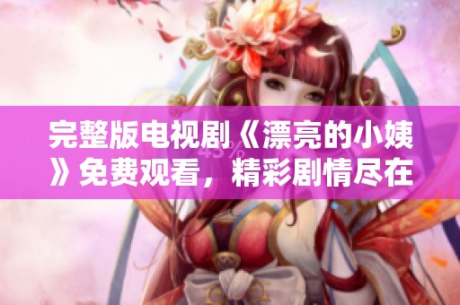 完整版电视剧《漂亮的小姨》免费观看，精彩剧情尽在掌握之中