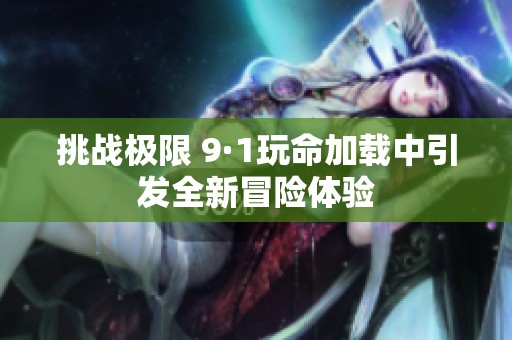 挑战极限 9·1玩命加载中引发全新冒险体验