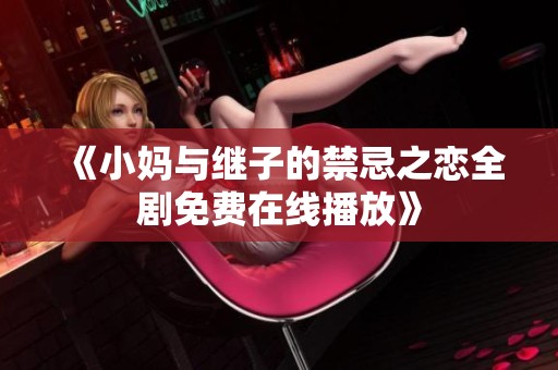 《小妈与继子的禁忌之恋全剧免费在线播放》