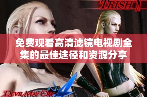 免费观看高清滤镜电视剧全集的最佳途径和资源分享