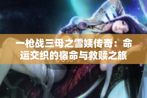 一枪战三母之雪姨传奇：命运交织的宿命与救赎之旅