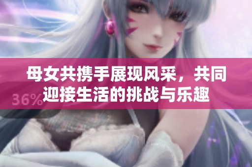 母女共携手展现风采，共同迎接生活的挑战与乐趣
