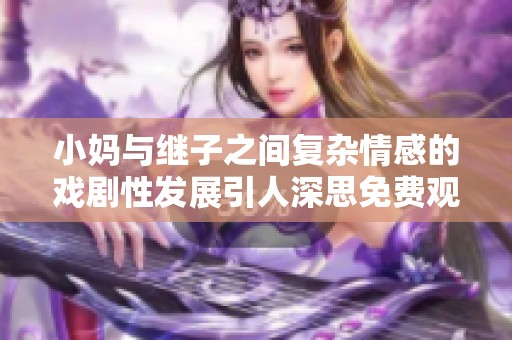 小妈与继子之间复杂情感的戏剧性发展引人深思免费观看电视剧