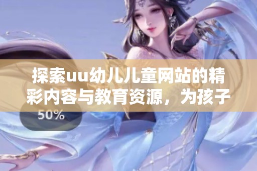探索uu幼儿儿童网站的精彩内容与教育资源，为孩子成长助力