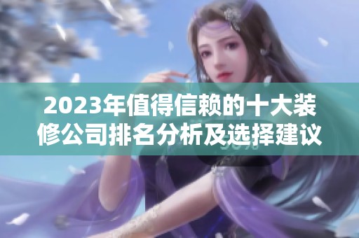 2023年值得信赖的十大装修公司排名分析及选择建议