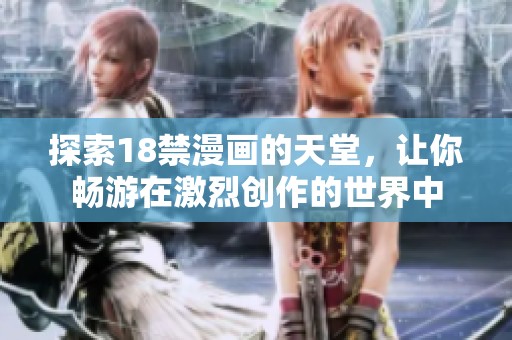 探索18禁漫画的天堂，让你畅游在激烈创作的世界中