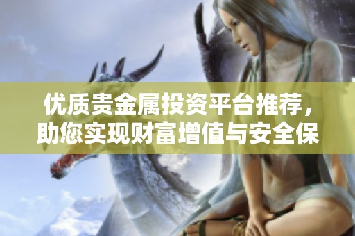 优质贵金属投资平台推荐，助您实现财富增值与安全保值
