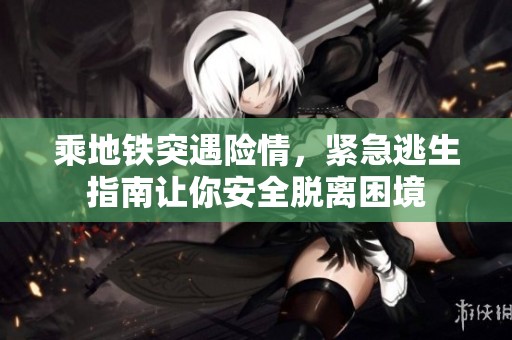 乘地铁突遇险情，紧急逃生指南让你安全脱离困境
