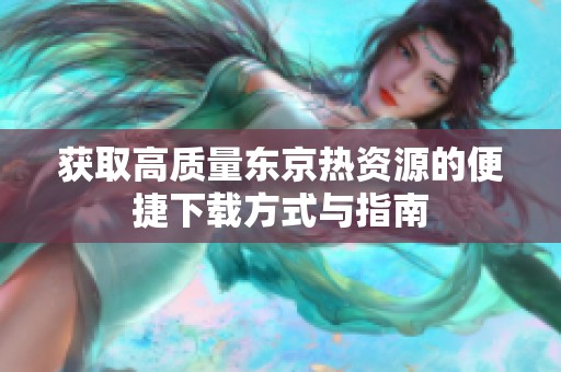 获取高质量东京热资源的便捷下载方式与指南