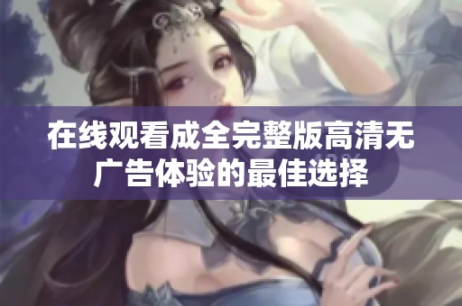 在线观看成全完整版高清无广告体验的最佳选择