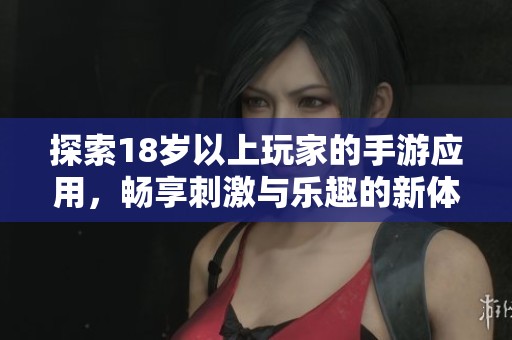 探索18岁以上玩家的手游应用，畅享刺激与乐趣的新体验