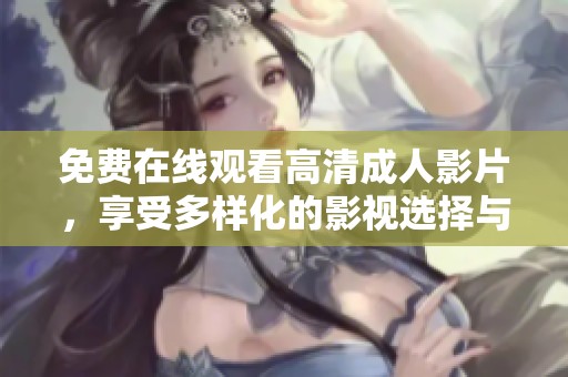 免费在线观看高清成人影片，享受多样化的影视选择与体验