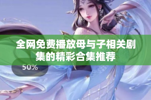 全网免费播放母与子相关剧集的精彩合集推荐