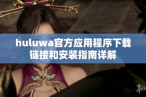 huluwa官方应用程序下载链接和安装指南详解