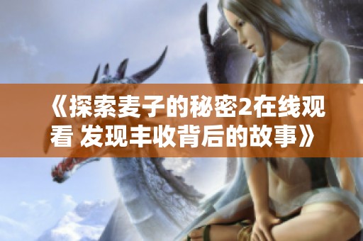 《探索麦子的秘密2在线观看 发现丰收背后的故事》