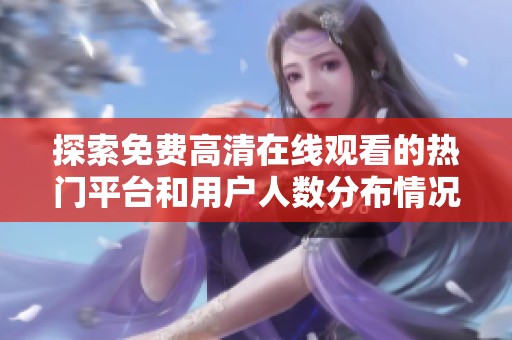 探索免费高清在线观看的热门平台和用户人数分布情况