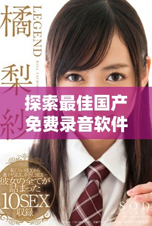 探索最佳国产免费录音软件应用，轻松记录每个重要瞬间