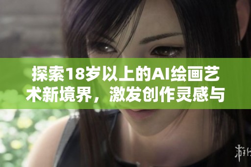 探索18岁以上的AI绘画艺术新境界，激发创作灵感与无限可能性