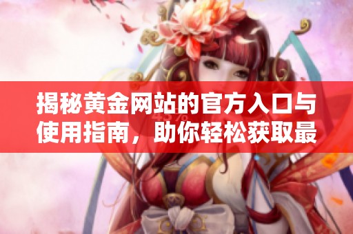 揭秘黄金网站的官方入口与使用指南，助你轻松获取最新资讯