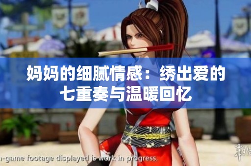 妈妈的细腻情感：绣出爱的七重奏与温暖回忆