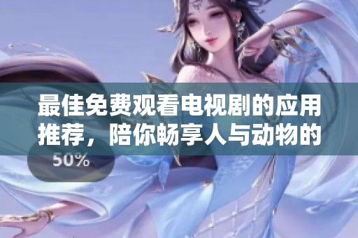 最佳免费观看电视剧的应用推荐，陪你畅享人与动物的精彩故事