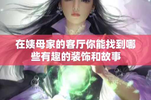 在姨母家的客厅你能找到哪些有趣的装饰和故事