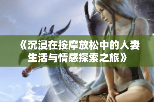 《沉浸在按摩放松中的人妻生活与情感探索之旅》