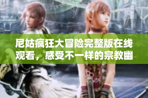 尼姑疯狂大冒险完整版在线观看，感受不一样的宗教幽默魅力