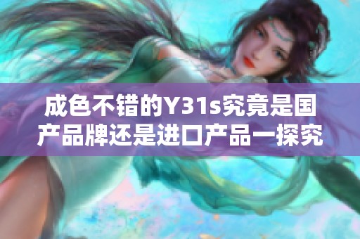 成色不错的Y31s究竟是国产品牌还是进口产品一探究竟