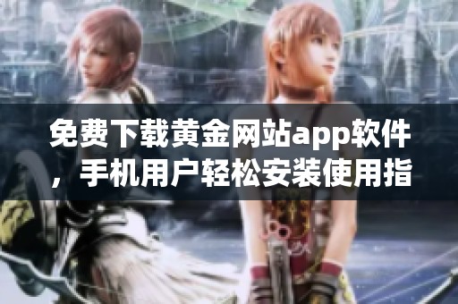 免费下载黄金网站app软件，手机用户轻松安装使用指南