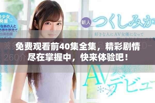 免费观看前40集全集，精彩剧情尽在掌握中，快来体验吧！